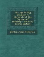 The Age of Big Business: A Chronicle of the Captains of Industry - Primary Source Edition di Burton Jesse Hendrick edito da Nabu Press