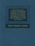 Observations on the Formation and Management of Useful and Ornamental Plantations: On the Theory and Practice of Landscape Gardening; And on Gaining a di John Claudius Loudon edito da Nabu Press