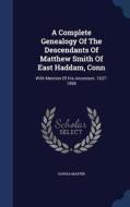 A Complete Genealogy Of The Descendants Of Matthew Smith Of East Haddam, Conn di Sophia Martin edito da Sagwan Press
