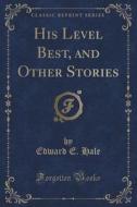 His Level Best, And Other Stories (classic Reprint) di Edward E Hale edito da Forgotten Books