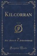 Kilcorran, Vol. 1 Of 2 (classic Reprint) di Mrs Maria G C Fetherstonhaugh edito da Forgotten Books