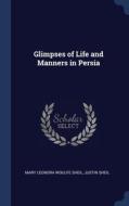 Glimpses Of Life And Manners In Persia di Mary Leonora Woulfe Sheil, Justin Sheil edito da Sagwan Press