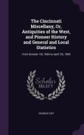 The Cincinnati Miscellany, Or, Antiquities Of The West, And Pioneer History And General And Local Statistics di Charles Cist edito da Palala Press