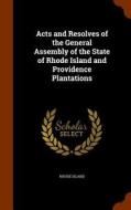 Acts And Resolves Of The General Assembly Of The State Of Rhode Island And Providence Plantations di Rhode Island edito da Arkose Press