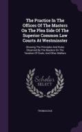 The Practice In The Offices Of The Masters On The Plea Side Of The Superior Common Law Courts At Westminster di Thomas Dax edito da Palala Press