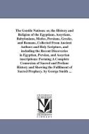 The Gentile Nations: Or, the History and Religion of the Egyptians, Assyrians, Babylonians, Medes, Persians, Greeks, and di George Smith edito da UNIV OF MICHIGAN PR