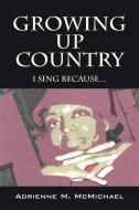 Growing Up Country: I Sing Because... di Adrienne M. McMichael edito da OUTSIDE THE BOX