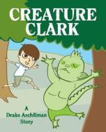 Creature Clark di Drake Aschliman edito da Createspace