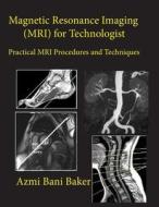 Magnetic Resonance Imaging (MRI) for Technologist: Practical MRI Procedures and Techniques di Azmi Bani Baker edito da Createspace