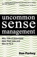 Uncommon Sense Management: Why 70% of Americans Hate Their Jobs and How to Fix It di Dan Purkey edito da Createspace