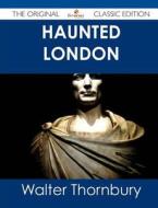 Haunted London - The Original Classic Edition di Walter Thornbury edito da Tebbo