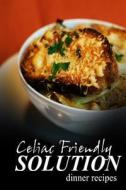 Celiac Friendly Solution - Dinner Recipes: Ultimate Celiac Cookbook Series for Celiac Disease and Gluten Sensitivity di Celiac Friendly Solution edito da Createspace