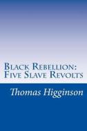 Black Rebellion: Five Slave Revolts di Thomas Wentworth Higginson edito da Createspace
