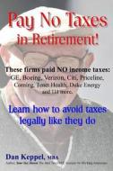 Pay No Taxes in Retirement!: Learn How to Avoid Taxes Legally Like They Do! di Dan Keppel Mba edito da Createspace