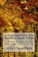 A Point of View, the Original Short Story: (Arthur Conan Doyle Masterpiece Collection) di Arthur Conan Doyle edito da Createspace