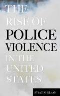 The Rise of Police Violence in the United States di Jacob Gleam edito da Createspace