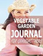 Vegetable Garden Journal for Grandmothers di Pat L. Steele edito da Createspace