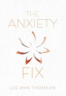 The Anxiety Fix di Thomson Lee Ann Thomson edito da FriesenPress