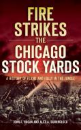 Fire Strikes the Chicago Stock Yards: A History of Flame and Folly in the Jungle di John F. Hogan, Alex A. Burkholder edito da HISTORY PR