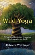 Wild Yoga: A Practice of Initiation, Veneration & Advocacy for the Earth di Rebecca Wildbear edito da NEW WORLD LIB