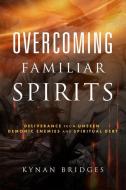 Overcoming Familiar Spirits: Deliverance from Unseen Demonic Enemies and Spiritual Debt di Kynan Bridges edito da WHITAKER HOUSE