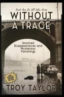 Without A Trace: Unsolved Disappearances di TROY TAYLOR edito da Lightning Source Uk Ltd