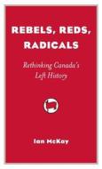 Rebels, Reds, Radicals di Ian McKay edito da Between the Lines