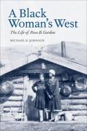 A Black Woman's West: The Life of Rose B. Gordon di Michael K. Johnson edito da MONTANA HISTORICAL SOC