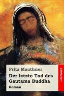 Der Letzte Tod Des Gautama Buddha: Roman di Fritz Mauthner edito da Createspace Independent Publishing Platform