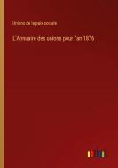 L'Annuaire des unions pour l'an 1876 di Unions De La Paix Sociale edito da Outlook Verlag