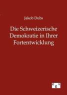 Die Schweizerische Demokratie in Ihrer Fortentwicklung di Jakob Dubs edito da Europ.Geschichtsverlag