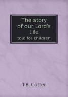 The Story Of Our Lord's Life Told For Children di T B Cotter edito da Book On Demand Ltd.