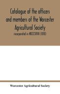 Catalogue of the officers and members of the Worcester Agricultural Society di Worcester Agricultural Society edito da Alpha Editions