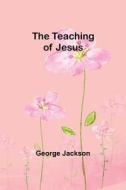 The Teaching of Jesus di George Jackson edito da Alpha Editions