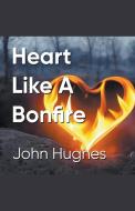 Heart Like A Bonfire di John Hughes edito da John Hughes