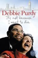 It\'s Not Because I Want To Die di Debbie Purdy edito da Harpercollins Publishers