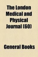 The London Medical And Physical Journal (60) di Unknown Author, Books Group edito da General Books Llc