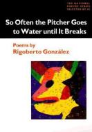 So Often the Pitcher Goes to Water Until It Breaks di Rigoberto Gonzalez edito da University of Illinois Press