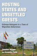 Hosting States and Unsettled Guests: Eritrean Refugees in a Time of Migration Deterrence di Jennifer Riggan, Amanda Poole edito da INDIANA UNIV PR