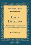 Latin Delectus: With a Copious Vocabulary, for the Use of the Edinburgh Academy (Classic Reprint) di Unknown Author edito da Forgotten Books