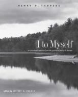 I to Myself - An Annotated Selection from the Journal of Henry D Thoreau di Jeffrey S. Cramer edito da Yale University Press