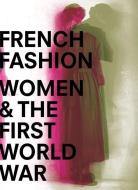 French Fashion, Women, and the First World War di Maude Bass-Krueger edito da Yale University Press