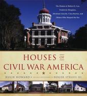 Houses of Civil War America: The Homes of Robert E. Lee, Frederick Douglass, Abraham Lincoln, Clara Barton, and Others W di Hugh Howard edito da LITTLE BROWN & CO