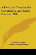A Practical Treatise on Caoutchouc and Gutta Percha (1883) di Raimund Hoffer edito da Kessinger Publishing