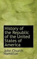 History Of The Republic Of The United States Of America di John Church Hamilton edito da Bibliolife