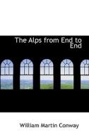 The Alps From End To End di William Martin Conway edito da Bibliolife