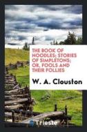 The Book of Noodles; Stories of Simpletons; Or, Fools and Their Follies di W. A. Clouston edito da LIGHTNING SOURCE INC