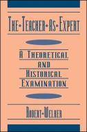 The Teacher as Expert: A Theoretical and Historical Examination di Robert Welker edito da STATE UNIV OF NEW YORK PR