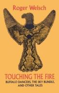Touching the Fire: Buffalo Dancers, the Sky Bundle, and Other Tales di Roger L. Welsch edito da UNIV OF NEBRASKA PR