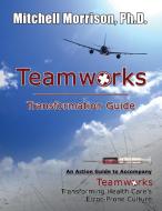 Teamworks Transformation Guide  An Action Guide to Accompany Teamworks Transforming Health Care's Error-Prone Culture di Mitchell Morrison edito da Creative Team Publishing